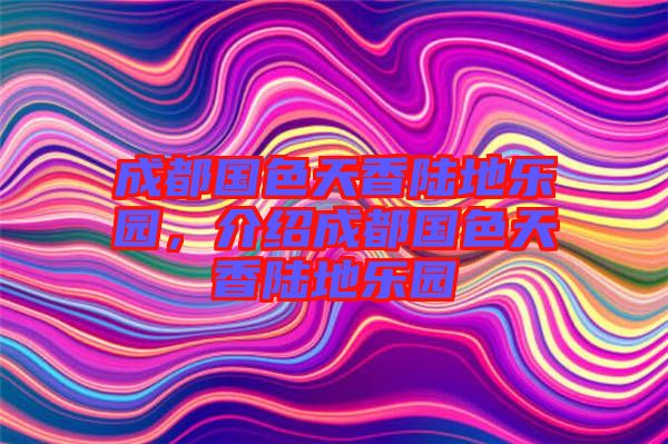 成都國色天香陸地樂園，介紹成都國色天香陸地樂園