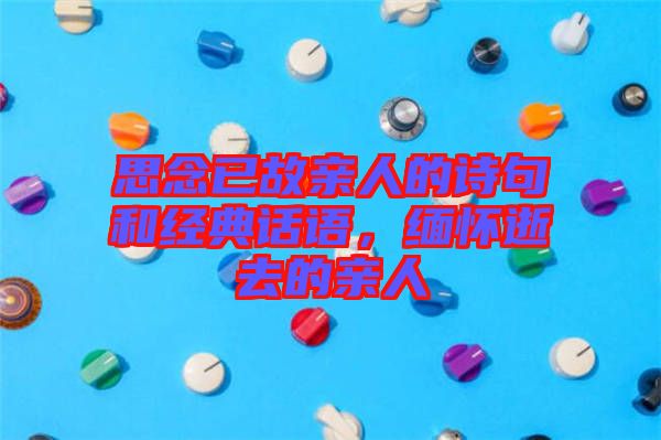 思念已故親人的詩句和經(jīng)典話語，緬懷逝去的親人