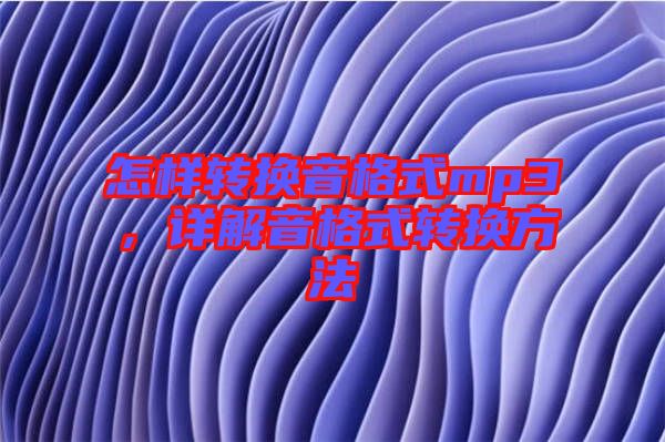 怎樣轉(zhuǎn)換音格式mp3，詳解音格式轉(zhuǎn)換方法