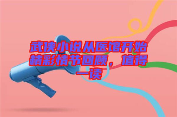 武俠小說(shuō)從醫(yī)館開(kāi)始精彩情節(jié)回顧，值得一讀