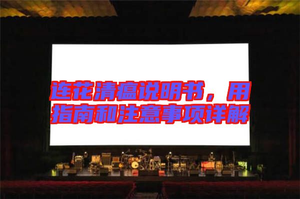 連花清瘟說(shuō)明書，用指南和注意事項(xiàng)詳解