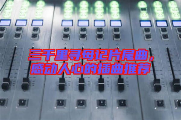 三千里尋母記片尾曲，感動人心的插曲推薦
