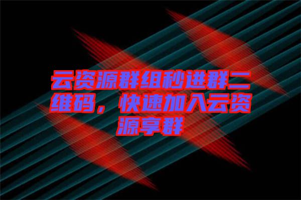 云資源群組秒進(jìn)群二維碼，快速加入云資源享群