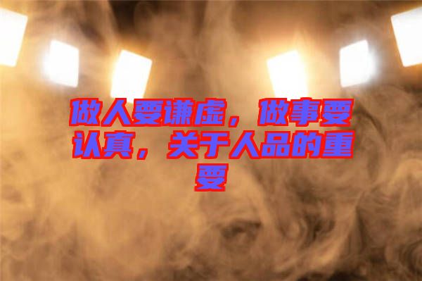 做人要謙虛，做事要認真，關(guān)于人品的重要