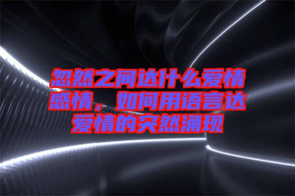 忽然之間達(dá)什么愛情感情，如何用語言達(dá)愛情的突然涌現(xiàn)