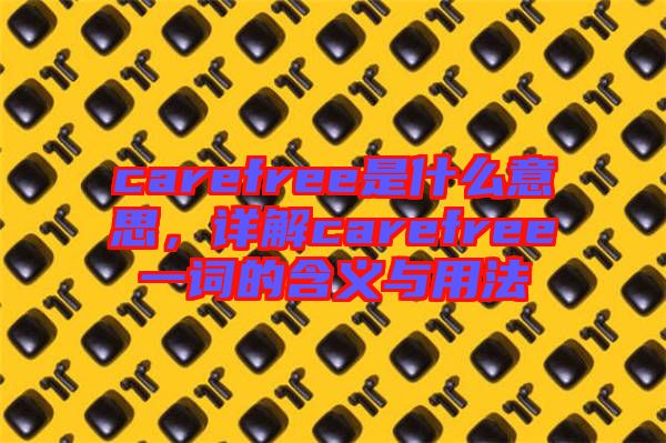 carefree是什么意思，詳解carefree一詞的含義與用法