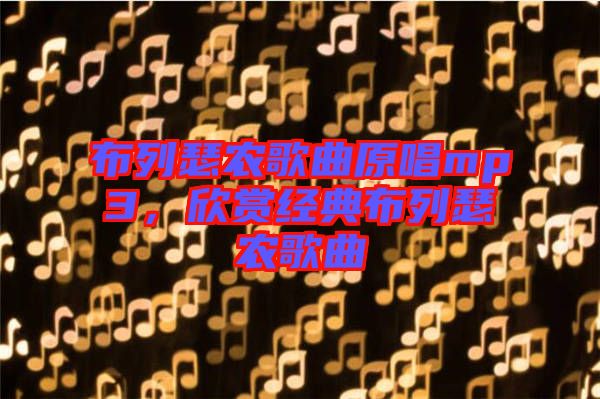 布列瑟農(nóng)歌曲原唱mp3，欣賞經(jīng)典布列瑟農(nóng)歌曲