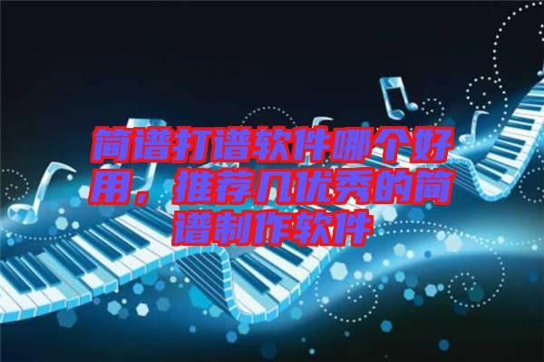 簡(jiǎn)譜打譜軟件哪個(gè)好用，推薦幾優(yōu)秀的簡(jiǎn)譜制作軟件