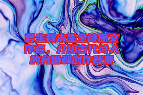 君生我未生全詩(shī)原文作者，介紹古代詩(shī)人的身世和創(chuàng)作背景