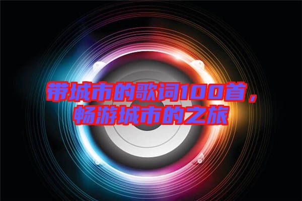 帶城市的歌詞100首，暢游城市的之旅