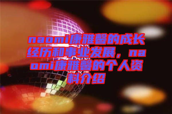 naomi康雅馨的成長經(jīng)歷和事業(yè)發(fā)展，naomi康雅馨的個(gè)人資料介紹