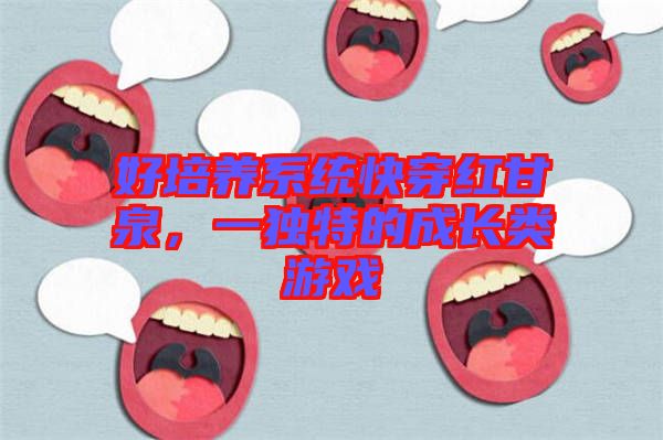 好培養(yǎng)系統(tǒng)快穿紅甘泉，一獨(dú)特的成長(zhǎng)類游戲