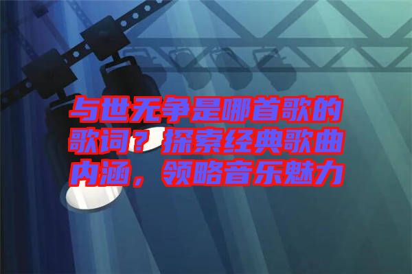 與世無(wú)爭(zhēng)是哪首歌的歌詞？探索經(jīng)典歌曲內(nèi)涵，領(lǐng)略音樂(lè)魅力