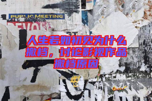 人生若如初見(jiàn)為什么撤檔，討論影視作品撤檔原因