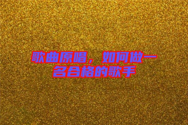 歌曲原唱，如何做一名合格的歌手