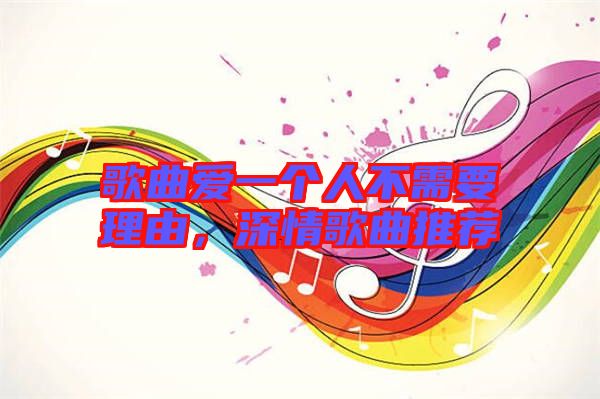 歌曲愛一個(gè)人不需要理由，深情歌曲推薦