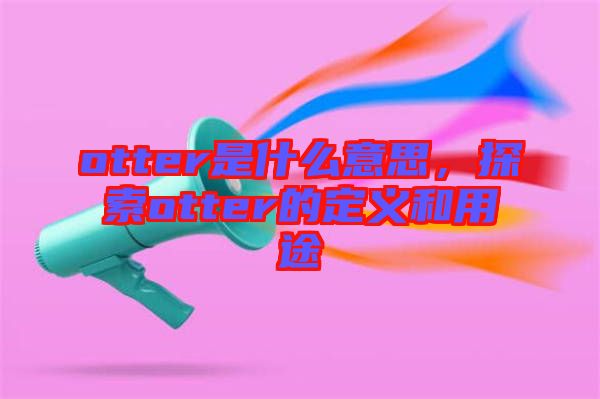 otter是什么意思，探索otter的定義和用途