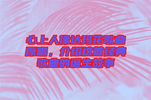 心上人像達(dá)瑪花歌曲原唱，介紹這首經(jīng)典歌曲的誕生故事