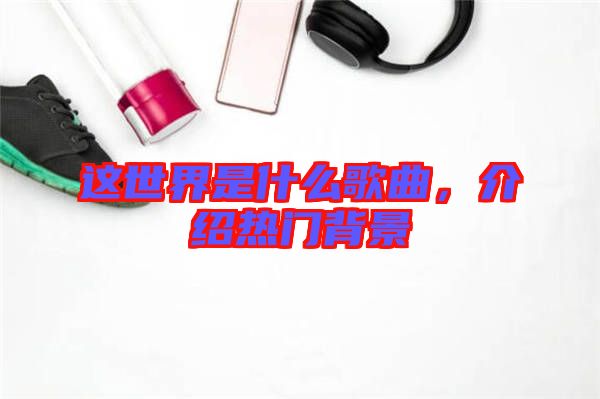 這世界是什么歌曲，介紹熱門背景