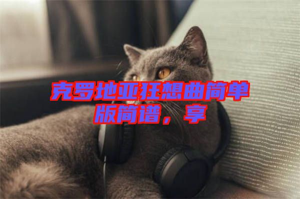 克羅地亞狂想曲簡(jiǎn)單版簡(jiǎn)譜，享