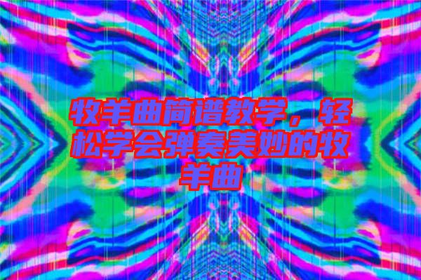 牧羊曲簡譜教學，輕松學會彈奏美妙的牧羊曲