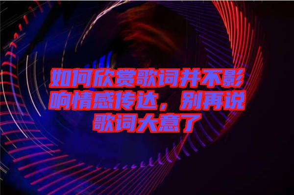 如何欣賞歌詞并不影響情感傳達(dá)，別再說(shuō)歌詞大意了