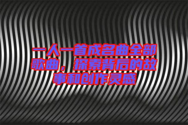 一人一首成名曲全部歌曲，探索背后的故事和創(chuàng)作靈感