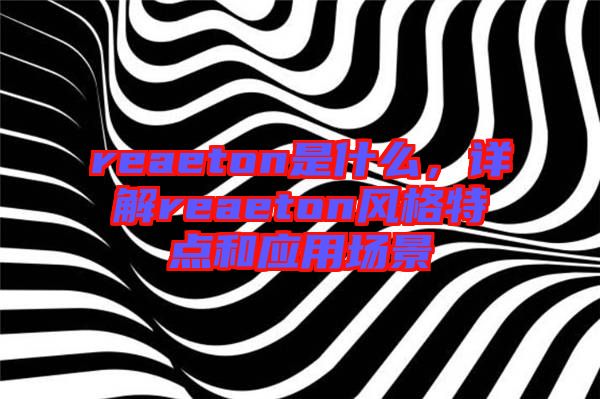 reaeton是什么，詳解reaeton風(fēng)格特點和應(yīng)用場景