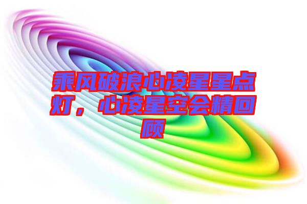 乘風(fēng)破浪心凌星星點燈，心凌星空會精回顧