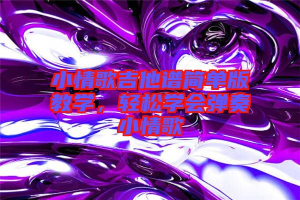 小情歌吉他譜簡單版教學(xué)，輕松學(xué)會(huì)彈奏小情歌