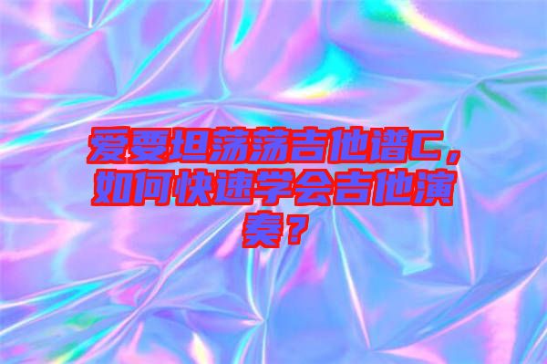 愛要坦蕩蕩吉他譜C，如何快速學(xué)會(huì)吉他演奏？
