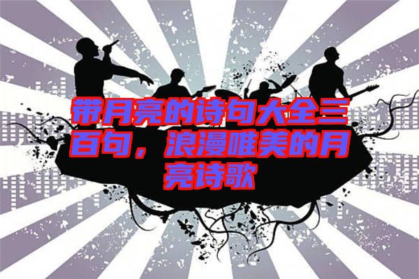 帶月亮的詩句大全三百句，浪漫唯美的月亮詩歌