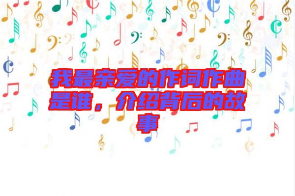 我最親愛的作詞作曲是誰，介紹背后的故事