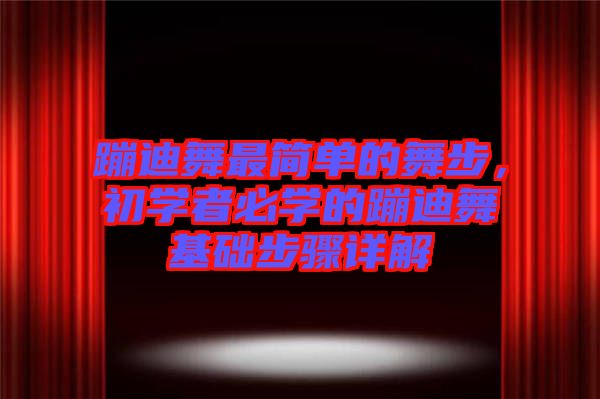 蹦迪舞最簡(jiǎn)單的舞步，初學(xué)者必學(xué)的蹦迪舞基礎(chǔ)步驟詳解