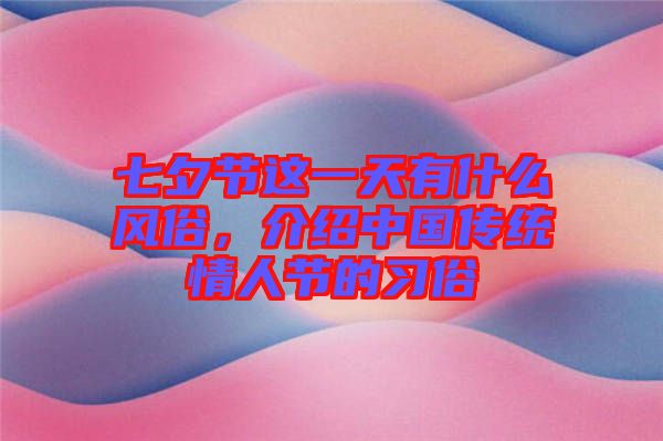 七夕節(jié)這一天有什么風(fēng)俗，介紹中國傳統(tǒng)情人節(jié)的習(xí)俗