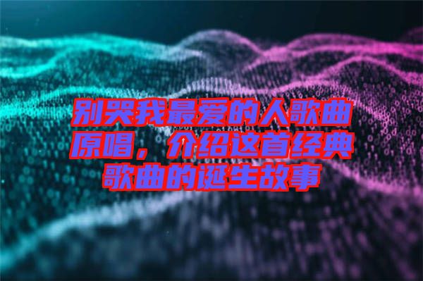 別哭我最愛(ài)的人歌曲原唱，介紹這首經(jīng)典歌曲的誕生故事
