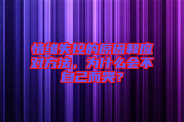 情緒失控的原因和應(yīng)對方法，為什么會不自己而哭？