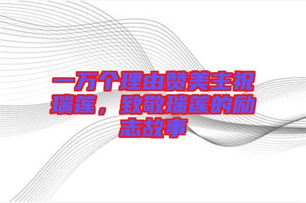一萬(wàn)個(gè)理由贊美主祝瑞蓮，致敬瑞蓮的勵(lì)志故事