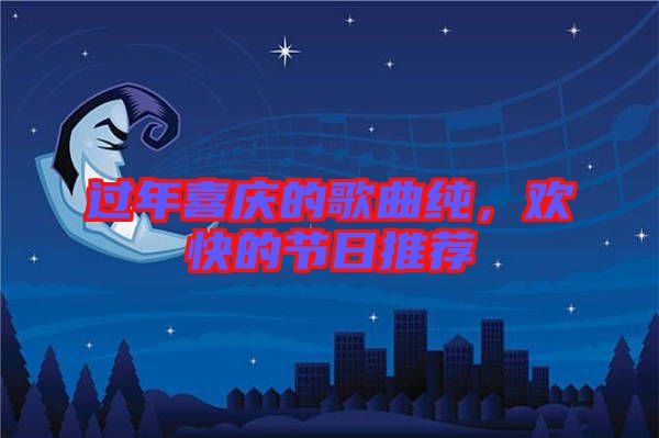 過年喜慶的歌曲純，歡快的節(jié)日推薦