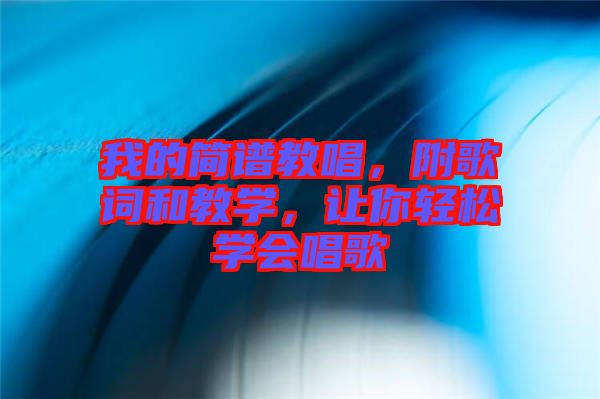 我的簡譜教唱，附歌詞和教學(xué)，讓你輕松學(xué)會唱歌