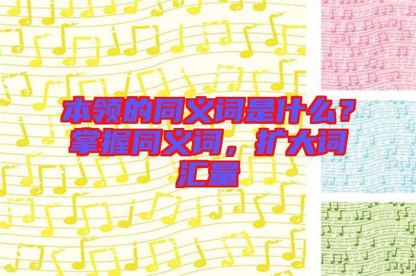 本領(lǐng)的同義詞是什么？掌握同義詞，擴(kuò)大詞匯量
