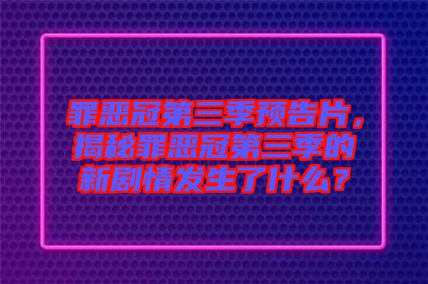 罪惡冠第三季預(yù)告片，揭秘罪惡冠第三季的新劇情發(fā)生了什么？