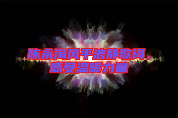 陳永淘風(fēng)平浪靜歌詞，感受溫暖力量