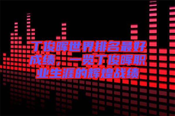 丁俊暉世界排名最好成績，一覽丁俊暉職業(yè)生涯的輝煌戰(zhàn)績