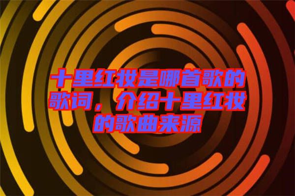 十里紅妝是哪首歌的歌詞，介紹十里紅妝的歌曲來源