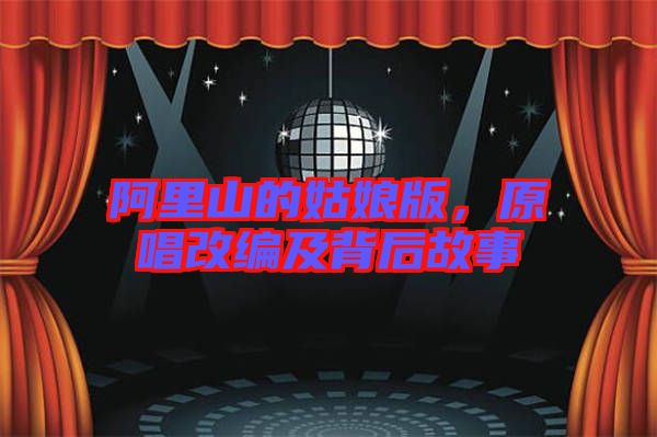阿里山的姑娘版，原唱改編及背后故事