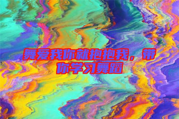 舞愛我你就抱抱我，帶你學習舞蹈