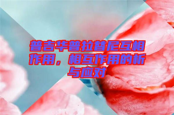 普吉華普拉替尼互相作用，相互作用的析與應對