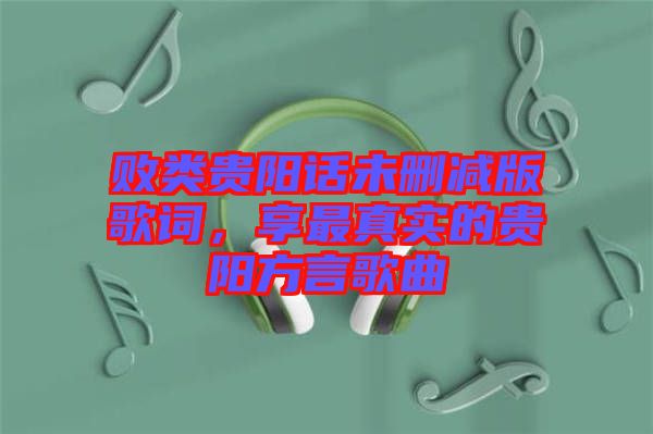 敗類貴陽(yáng)話未刪減版歌詞，享最真實(shí)的貴陽(yáng)方言歌曲