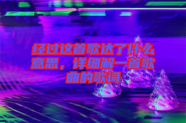 經(jīng)過這首歌達了什么意思，詳細解一首歌曲的歌詞